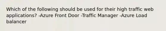 Which of the following should be used for their high traffic web applications? -Azure Front Door -Traffic Manager -Azure Load balancer