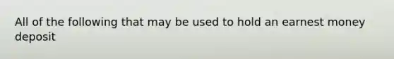 All of the following that may be used to hold an earnest money deposit