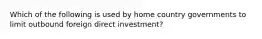 Which of the following is used by home country governments to limit outbound foreign direct investment?