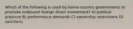 Which of the following is used by home-country governments to promote outbound foreign direct investment? A) political pressure B) performance demands C) ownership restrictions D) sanctions