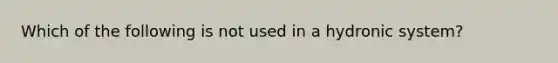 Which of the following is not used in a hydronic system?