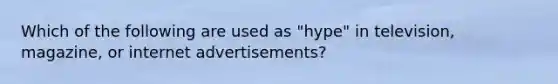 Which of the following are used as "hype" in television, magazine, or internet advertisements?