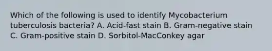 Which of the following is used to identify Mycobacterium tuberculosis bacteria? A. Acid-fast stain B. Gram-negative stain C. Gram-positive stain D. Sorbitol-MacConkey agar