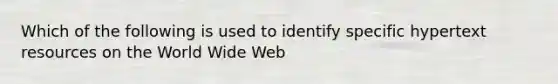 Which of the following is used to identify specific hypertext resources on the World Wide Web