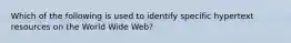 Which of the following is used to identify specific hypertext resources on the World Wide Web?