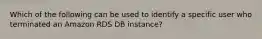 Which of the following can be used to identify a specific user who terminated an Amazon RDS DB instance?