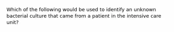 Which of the following would be used to identify an unknown bacterial culture that came from a patient in the intensive care unit?