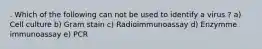 . Which of the following can not be used to identify a virus ? a) Cell culture b) Gram stain c) Radioimmunoassay d) Enzymme immunoassay e) PCR