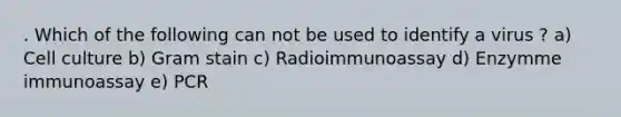 . Which of the following can not be used to identify a virus ? a) Cell culture b) Gram stain c) Radioimmunoassay d) Enzymme immunoassay e) PCR