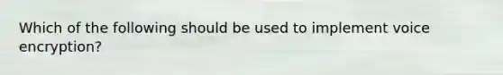 Which of the following should be used to implement voice encryption?