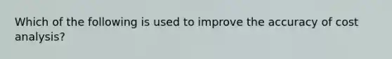 Which of the following is used to improve the accuracy of cost analysis?