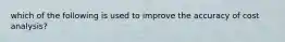 which of the following is used to improve the accuracy of cost analysis?