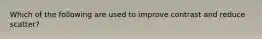 Which of the following are used to improve contrast and reduce scatter?