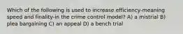 Which of the following is used to increase efficiency-meaning speed and finality-in the crime control model? A) a mistrial B) plea bargaining C) an appeal D) a bench trial