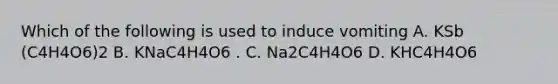 Which of the following is used to induce vomiting A. KSb (C4H4O6)2 B. KNaC4H4O6 . C. Na2C4H4O6 D. KHC4H4O6