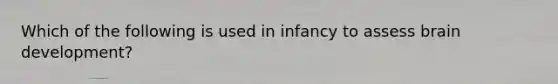 Which of the following is used in infancy to assess brain development?