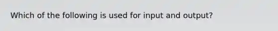 Which of the following is used for input and output?