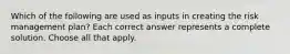 Which of the following are used as inputs in creating the risk management plan? Each correct answer represents a complete solution. Choose all that apply.