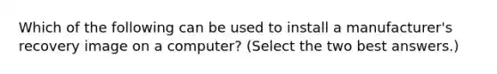 Which of the following can be used to install a manufacturer's recovery image on a computer? (Select the two best answers.)