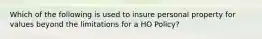 Which of the following is used to insure personal property for values beyond the limitations for a HO Policy?