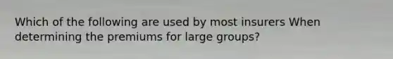 Which of the following are used by most insurers When determining the premiums for large groups?