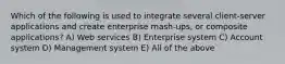 Which of the following is used to integrate several client-server applications and create enterprise mash-ups, or composite applications? A) Web services B) Enterprise system C) Account system D) Management system E) All of the above