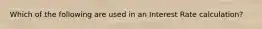Which of the following are used in an Interest Rate calculation?