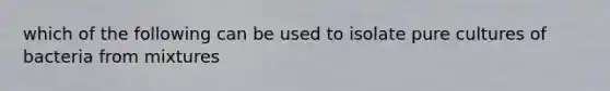 which of the following can be used to isolate pure cultures of bacteria from mixtures