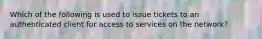 Which of the following is used to issue tickets to an authenticated client for access to services on the network?