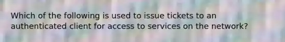 Which of the following is used to issue tickets to an authenticated client for access to services on the network?