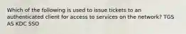 Which of the following is used to issue tickets to an authenticated client for access to services on the network? TGS AS KDC SSO