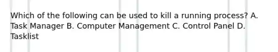 Which of the following can be used to kill a running process? A. Task Manager B. Computer Management C. Control Panel D. Tasklist