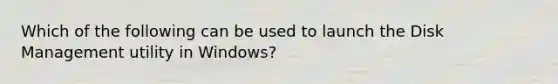 Which of the following can be used to launch the Disk Management utility in Windows?