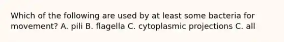 Which of the following are used by at least some bacteria for movement? A. pili B. flagella C. cytoplasmic projections C. all