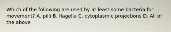 Which of the following are used by at least some bacteria for movement? A. pilli B. flagella C. cytoplasmic projections D. All of the above