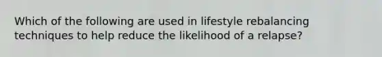 Which of the following are used in lifestyle rebalancing techniques to help reduce the likelihood of a relapse?