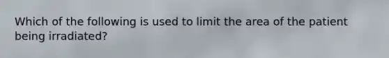 Which of the following is used to limit the area of the patient being irradiated?