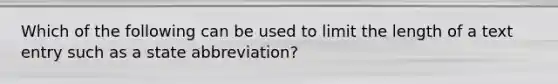 Which of the following can be used to limit the length of a text entry such as a state abbreviation?