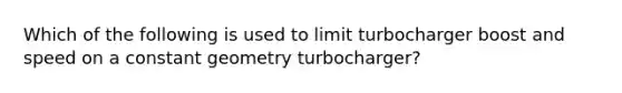 Which of the following is used to limit turbocharger boost and speed on a constant geometry turbocharger?