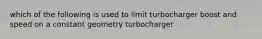 which of the following is used to limit turbocharger boost and speed on a constant geometry turbocharger