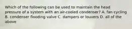 Which of the following can be used to maintain the head pressure of a system with an air-cooled condenser? A. fan cycling B. condenser flooding valve C. dampers or louvers D. all of the above