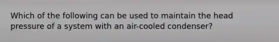 Which of the following can be used to maintain the head pressure of a system with an air-cooled condenser?