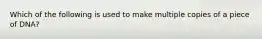 Which of the following is used to make multiple copies of a piece of DNA?