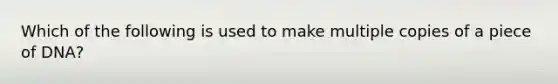 Which of the following is used to make multiple copies of a piece of DNA?