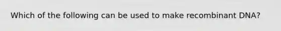 Which of the following can be used to make recombinant DNA?