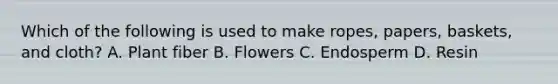 Which of the following is used to make ropes, papers, baskets, and cloth? A. Plant fiber B. Flowers C. Endosperm D. Resin