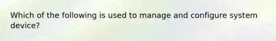 Which of the following is used to manage and configure system device?