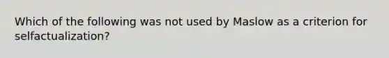 Which of the following was not used by Maslow as a criterion for selfactualization?