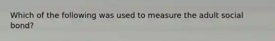 Which of the following was used to measure the adult social bond?