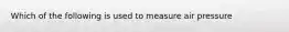 Which of the following is used to measure air pressure